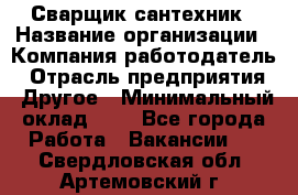 Сварщик-сантехник › Название организации ­ Компания-работодатель › Отрасль предприятия ­ Другое › Минимальный оклад ­ 1 - Все города Работа » Вакансии   . Свердловская обл.,Артемовский г.